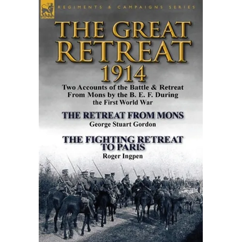 The Great Retreat, 1914: Two Accounts of the Battle & Retreat from Mons by the B. E. F. During the First World War-The Retreat from Mons by Geo - Hardcover