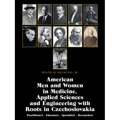 American Men and Women in Medicine, Applied Sciences and Engineering with Roots in Czechoslovakia: Practitioners - Educators - Specialists - Researche - Paperback