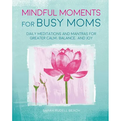 Mindful Moments for Busy Moms: Daily Meditations and Mantras for Greater Calm, Balance, and Joy - Hardcover