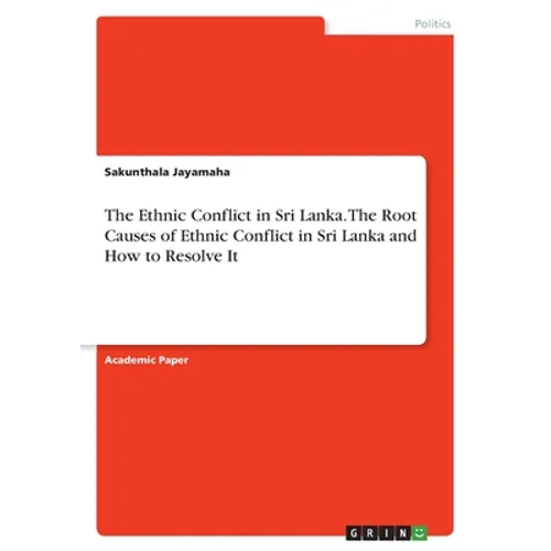 The Ethnic Conflict in Sri Lanka. The Root Causes of Ethnic Conflict in Sri Lanka and How to Resolve It - Paperback