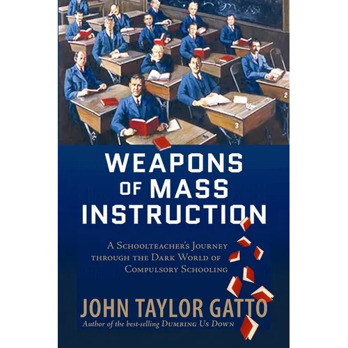 Weapons of Mass Instruction: A Schoolteacher's Journey Through the Dark World of Compulsory Schooling - Paperback