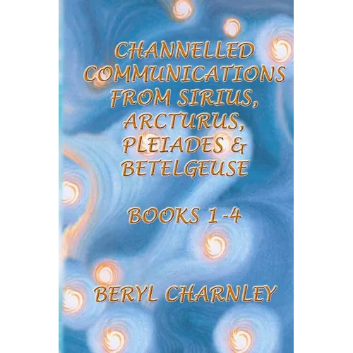 Channelled Communications from Sirius, Arcturus, Pleiades & Betelgeuse: Books 1 - 4 - Paperback