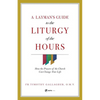 A Layman's Guide to the Liturgy of the Hours: How the Prayers of the Church Can Change Your Life - Paperback
