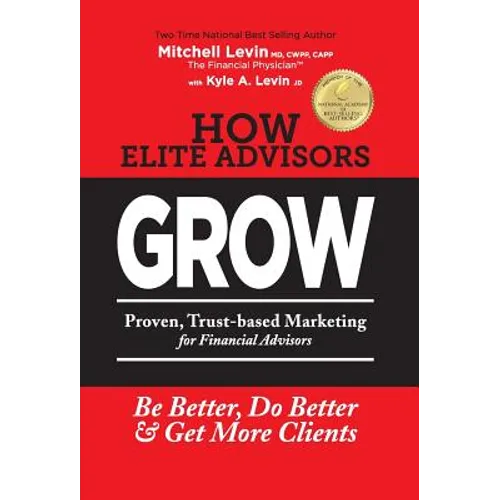 How Elite Advisors GROW!: PROVEN, TRUST-BASED, FINANCIAL ADVISOR MARKETING to Be Better, Do Better And Get More Clients - Hardcover