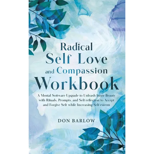 Radical Self Love and Compassion Workbook: A Mental Software Upgrade to Unleash Inner Beauty with Rituals, Prompts, and Self-reflection to Accept and - Hardcover