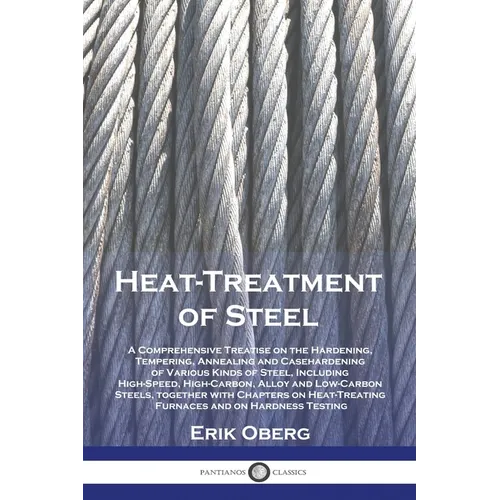 Heat-Treatment of Steel: A Comprehensive Treatise on the Hardening, Tempering, Annealing and Casehardening of Various Kinds of Steel, Including High-S - Paperback