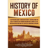 History of Mexico: A Captivating Guide to Mexican History, Starting from the Rise of Tenochtitlan through Maximilian's Empire to the Mexican Revolutio - Paperback