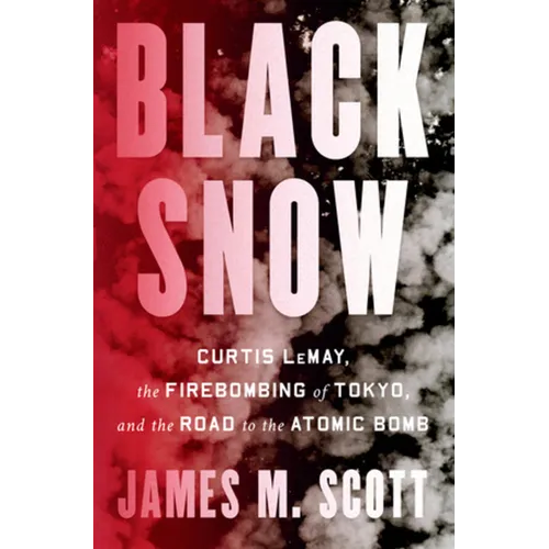 Black Snow: Curtis Lemay, the Firebombing of Tokyo, and the Road to the Atomic Bomb - Hardcover