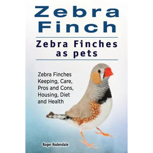 Zebra Finch. Zebra Finches as pets. Zebra Finches Keeping, Care, Pros and Cons, Housing, Diet and Health. - Paperback