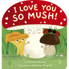 I Love You So Mush!: A Mushroom Friends Story Book - Board Book