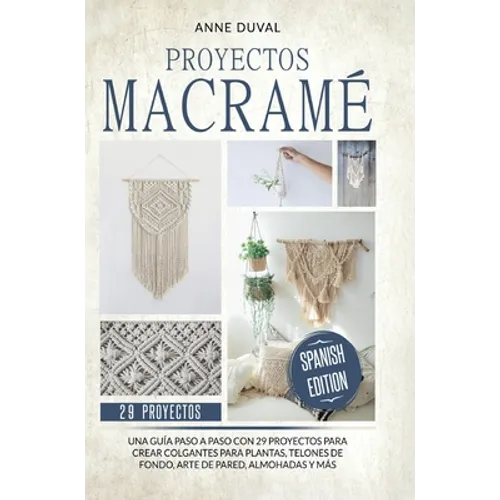 Proyectos Macramé: Una guìa a paso con 29 proyectos para crear impresionantes colgantes para plantas, telones de fondo y arte de pared para los colgan - Hardcover