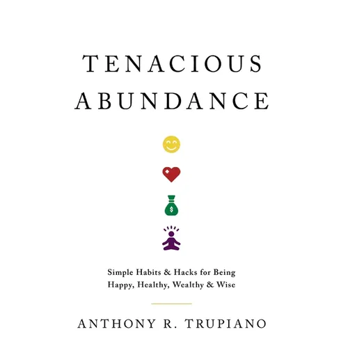Tenacious Abundance: Simple Habits & Hacks for Being Happy, Healthy, Wealthy & Wise - Hardcover