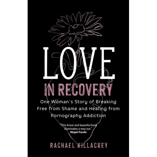Love in Recovery: One Woman's Story of Breaking Free from Shame and Healing from Pornography Addiction - Paperback