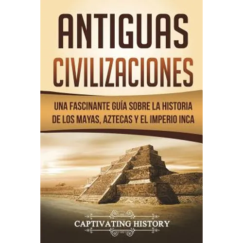 Antiguas Civilizaciones: Una Fascinante Guía sobre la Historia de los Mayas, Aztecas y el Imperio Inca (Libro en Español/Ancient Civilizations - Paperback