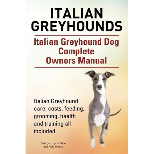 Italian Greyhounds. Italian Greyhound Dog Complete Owners Manual. Italian Greyhound care, costs, feeding, grooming, health and training all included. - Paperback