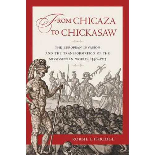 From Chicaza to Chickasaw: The European Invasion and the Transformation of the Mississippian World, 1540-1715 - Paperback