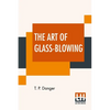 The Art Of Glass-Blowing: Or Plain Instructions For Making The Chemical And Philosophical Instruments Which Are Formed Of Glass - Paperback