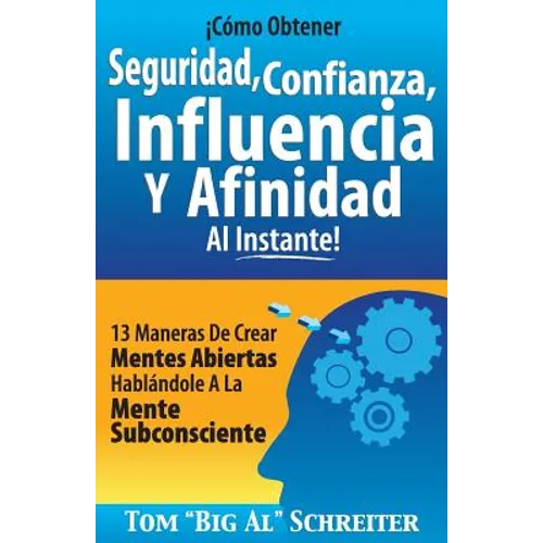 ¡Cómo Obtener Seguridad, Confianza, Influencia Y Afinidad Al Instante!: 13 Maneras De Crear Mentes Abiertas Hablándole A La Mente Subconsciente - Paperback