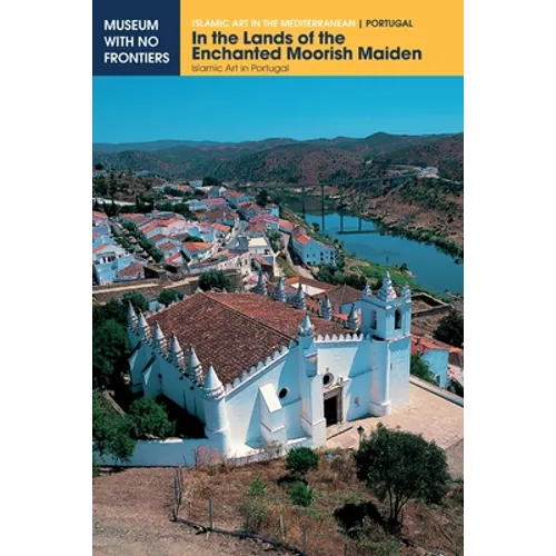 In the Lands of the Enchanted Moorish Maiden: Islamic Art in Portugal - Paperback