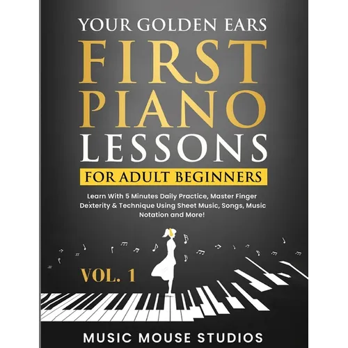 Your Golden Ears: First Piano Lessons for Adult Beginners Vol. 1: Learn With 5 Minutes Daily Practice, Master Finger Dexterity & Technique Using Sheet - Paperback