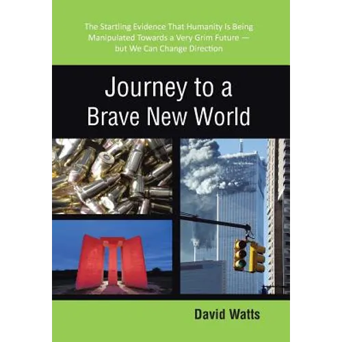 Journey to a Brave New World: The Startling Evidence That Humanity Is Being Manipulated Towards a Very Grim Future-but We Can Change Direction - Hardcover