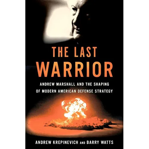 The Last Warrior: Andrew Marshall and the Shaping of Modern American Defense Strategy - Hardcover