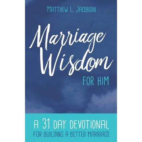 Marriage Wisdom for Him: A 31 Day Devotional for Building a Better Marriage - Paperback