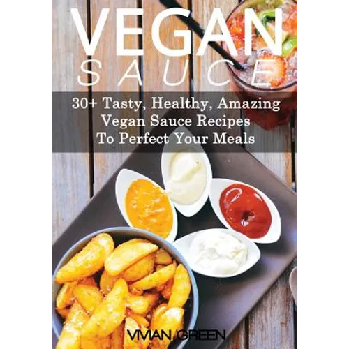 Vegan Sauce: 30+ Tasty, Healthy, Amazing Vegan Sauce Recipes To Perfect Your Meals - Paperback