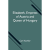Elizabeth, Empress Of Austria And Queen Of Hungary - Paperback