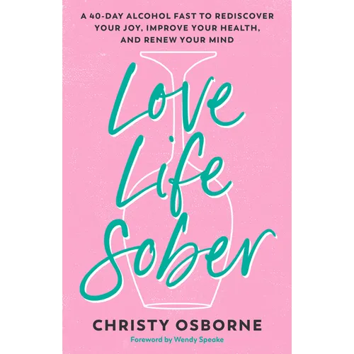 Love Life Sober: A 40-Day Alcohol Fast to Rediscover Your Joy, Improve Your Health, and Renew Your Mind - Paperback