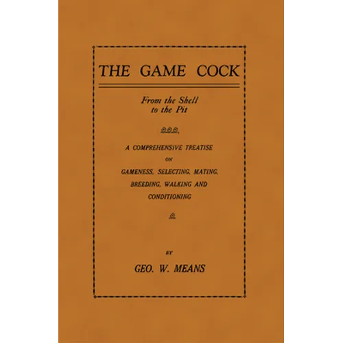The Game Cock: From the Shell to the Pit - A Comprehensive Treatise on Gameness, Selecting, Mating, Breeding, Walking and Conditionin - Paperback