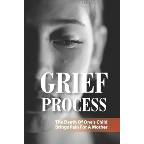 Grief Process: The Death Of One's Child Brings Pain For A Mother: A Book About The Loss Of A Child - Paperback