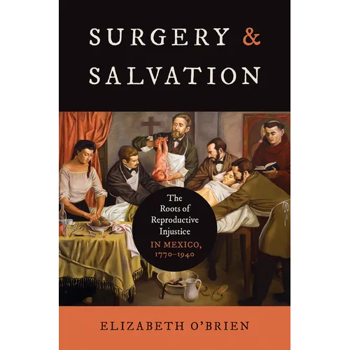 Surgery and Salvation: The Roots of Reproductive Injustice in Mexico, 1770-1940 - Hardcover