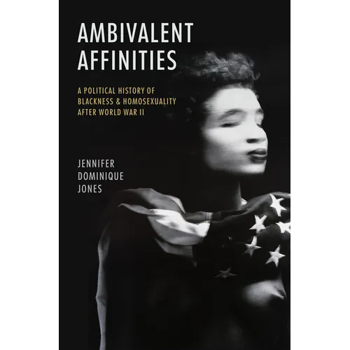 Ambivalent Affinities: A Political History of Blackness and Homosexuality After World War II - Hardcover