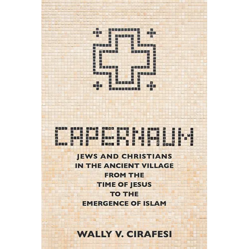 Capernaum: Jews and Christians in the Ancient Village from the Time of Jesus to the Emergence of Islam - Hardcover