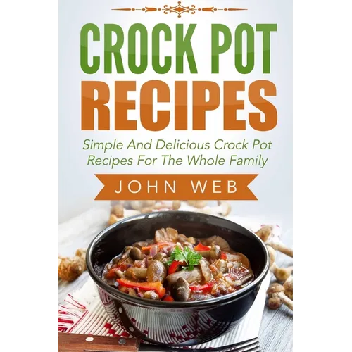 Crock Pot: Crock Pot Recipes - Simple And Delicious Crock Pot Recipes For The Whole Family - Paperback