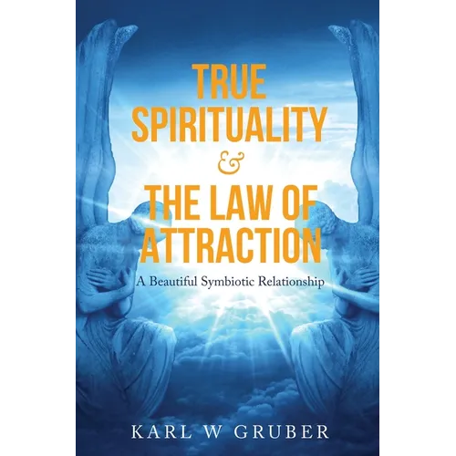 True Spirituality & the Law of Attraction: A Beautiful Symbiotic Relationship - Paperback
