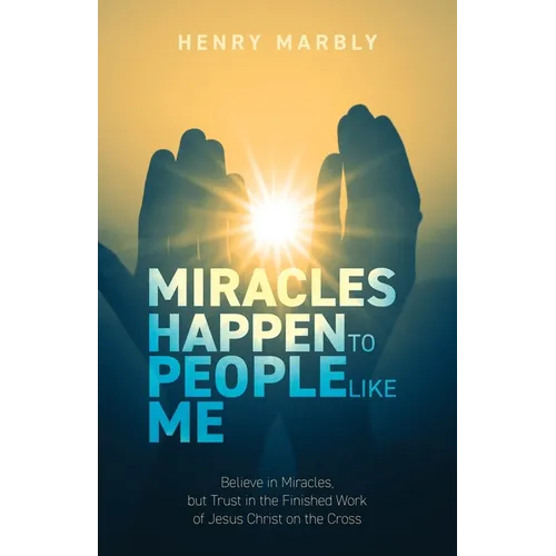 Miracles Happen to People Like Me: Believe in Miracles, but Trust in the Finished Work of Jesus Christ on the Cross - Paperback
