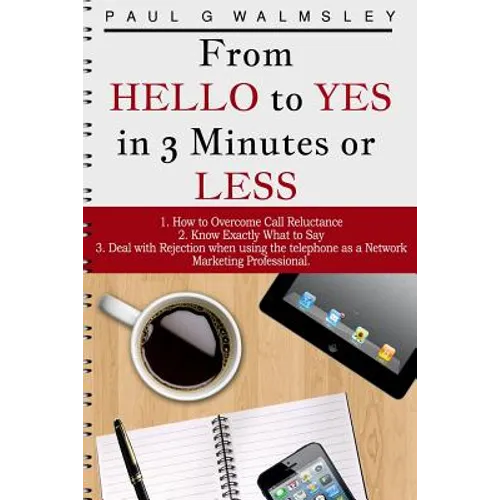 From HELLO To YES in 3 Minutes or LESS: How to Overcome Call Reluctance, Know Exactly What to Say and Deal with Rejection when using the telephone as - Paperback
