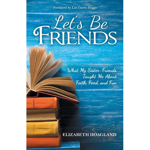Let's Be Friends: What My Sister-Friends Taught Me About Faith, Food, and Fun - Paperback