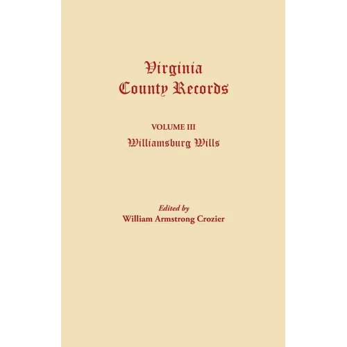 Virginia County Records. Volume III: Williamsburg Wills. Being a Transcription from the Original Files at the Chancery Court of Williamsburg - Paperback