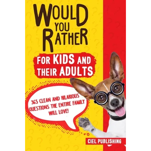 Would You Rather... for Kids and Their Adults! 365 Clean and Hilarious Questions the Entire Family Will Love! - Paperback