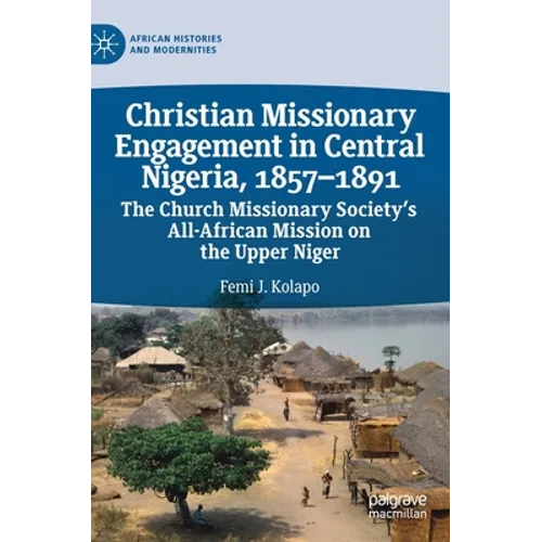 Christian Missionary Engagement in Central Nigeria, 1857-1891: The Church Missionary Society's All-African Mission on the Upper Niger - Hardcover