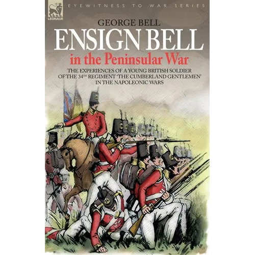 Ensign Bell in the Peninsular War - The Experiences of a Young British Soldier of the 34th Regiment 'The Cumberland Gentlemen' in the Napoleonic Wars - Paperback