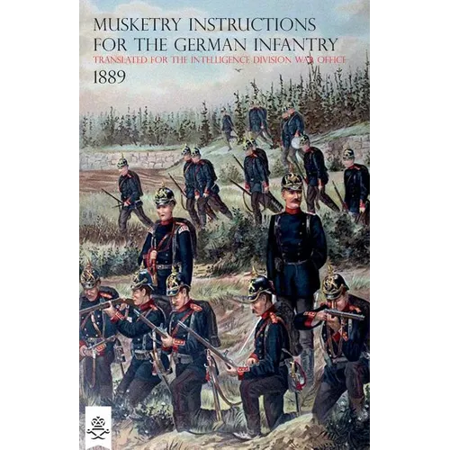 The Musketry Instructions for the German Infantry 1887: (Schiessvorshrift fur die Infanterie) Translated for the intelligence Division War Office - Paperback