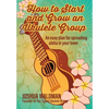 How to Start and Grow an Ukulele Group: An Easy Plan for Spreading Aloha in Your Town - Paperback