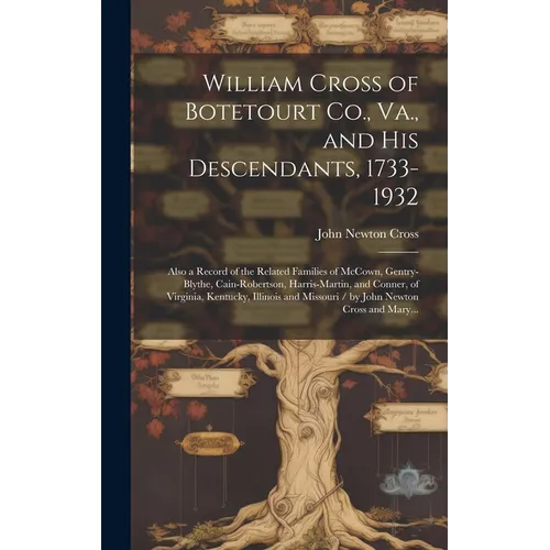 William Cross of Botetourt Co., Va., and His Descendants, 1733-1932; Also a Record of the Related Families of McCown, Gentry-Blythe, Cain-Robertson, H - Hardcover