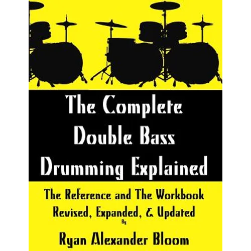 The Complete Double Bass Drumming Explained: The Reference and The Workbook - Revised, Expanded, & Updated - Paperback
