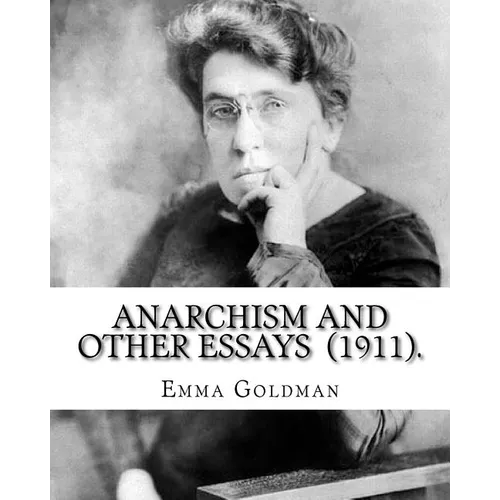 Anarchism and Other Essays (1911). By: Emma Goldman: Emma Goldman (June 27 [O.S. June 15], 1869 - May 14, 1940) was an anarchist political activist an - Paperback