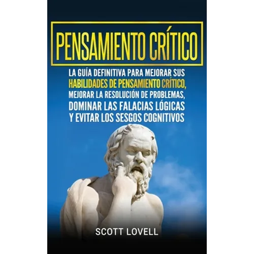 Pensamiento crítico: La guía definitiva para mejorar sus habilidades de pensamiento crítico, mejorar la resolución de problemas, dominar las falacias - Hardcover